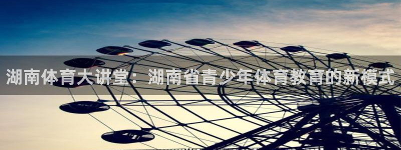 MK体育官网下载平台注册流程图：湖南体育大讲堂：湖南省青少年