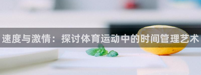 MK体育官网下载是干嘛的公司：速度与激情：探讨体育运动中的时