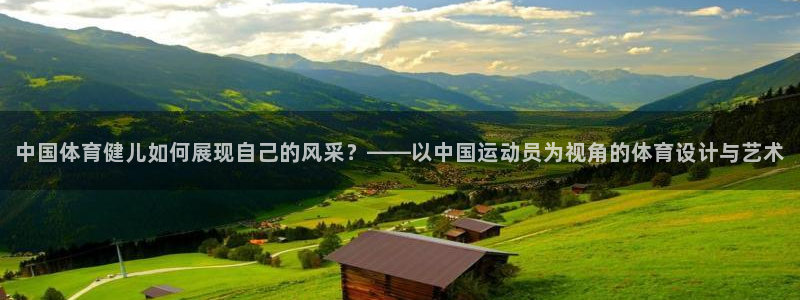 MK体育官网下载招商电话是多少啊：中国体育健儿如何展现自己的