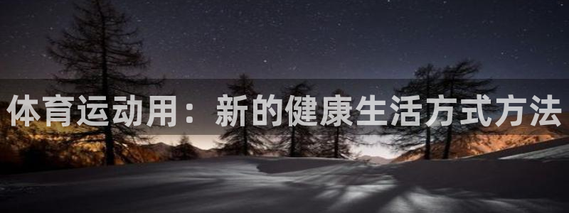 MK体育官网下载平台：体育运动用：新的健康生活方式方法